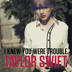 “I Knew You Were Trouble”